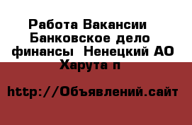 Работа Вакансии - Банковское дело, финансы. Ненецкий АО,Харута п.